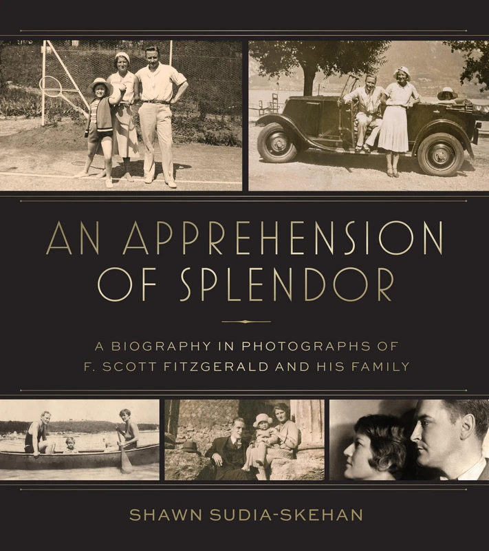 An Apprehension of Splendor: A Pictorial Biography of F. Scott Fitzgerald and His Family: A Biography in Photographs of F. Scott Fitzgerald and His Family