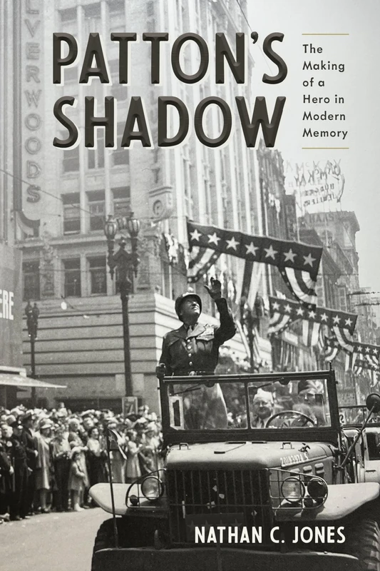 Patton's Shadow: The Making of a Hero in Modern Memory (War, Memory, and Culture)