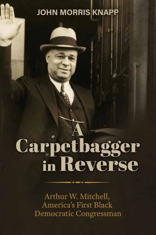 A Carpetbagger in Reverse: Arthur W. Mitchell, America's First Black Democratic Congressman (Modern South) - Image 1