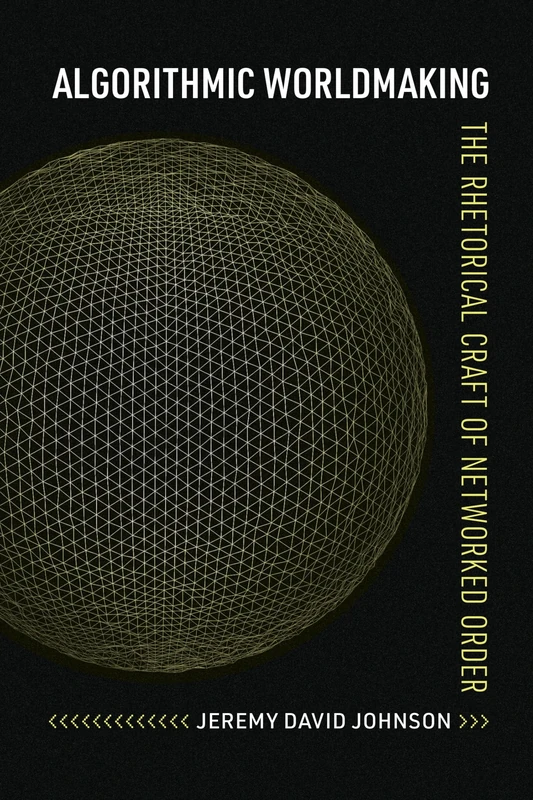 Algorithmic Worldmaking: The Rhetorical Craft of Networked Order (Rhetoric and Digitality) - Image 1