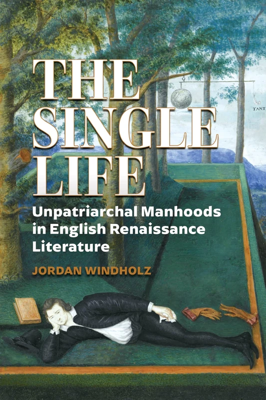The Single Life: Unpatriarchal Manhoods in English Renaissance Literature (Strode Studies in Early Modern Literature and Culture)