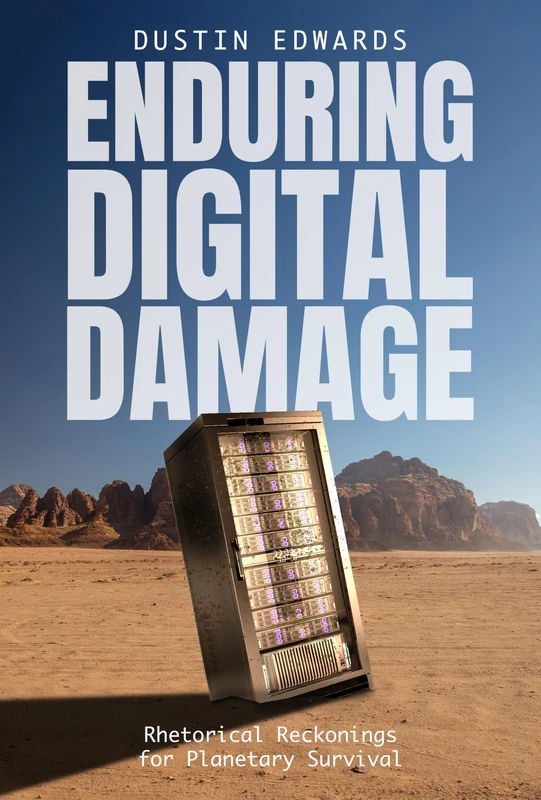 Enduring Digital Damage: Rhetorical Reckonings for Planetary Survival (Rhetoric and Digitality)