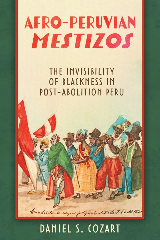 Afro-Peruvian Mestizos: The Invisibility of Blackness in Post-Abolition Peru