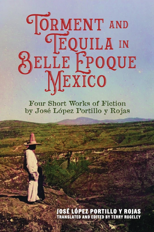 Torment and Tequila in Belle Epoque Mexico: Four Short Works of Fiction by José López Portillo Y Rojas