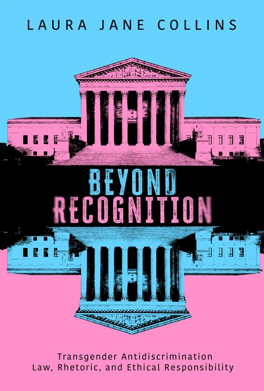 Beyond Recognition: Transgender Antidiscrimination Law, Rhetoric, and Ethical Responsibility (Rhetoric, Law, and the Humanities)