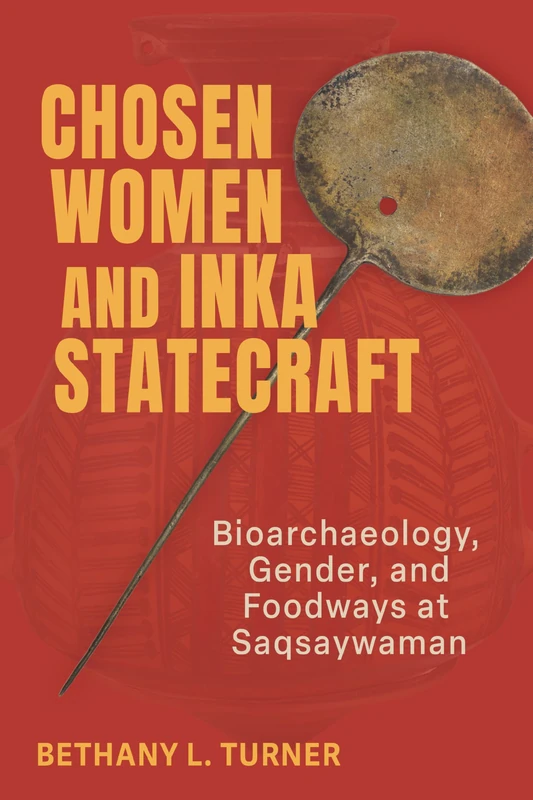Chosen Women and Inka Statecraft: Bioarchaeology, Gender, and Foodways at Saqsaywaman (Archaeology of Food)