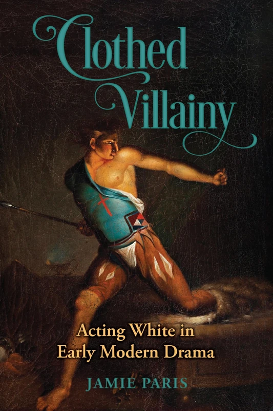 Clothed Villainy: Acting White in Early Modern Drama (Strode Studies in Early Modern Literature and Culture)