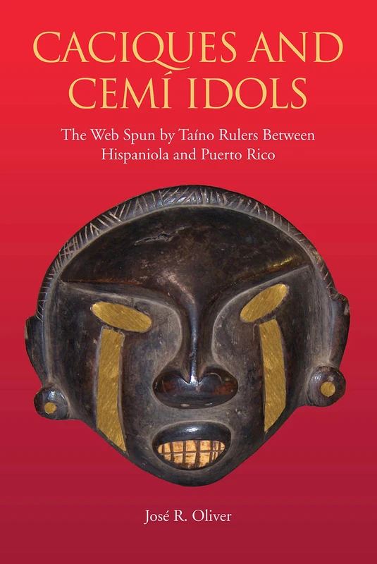 Caciques and Cemi Idols: The Web Spun by Taino Rulers Between Hispaniola and Puerto Rico (Caribbean Archaeology and Ethnohistory Series)