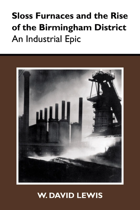 Sloss Furnaces and the Rise of the Birmingham District: An Industrial Epic (History of American Science & Technology)