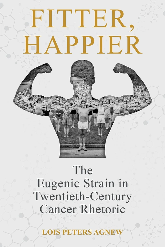 Fitter, Happier: The Eugenic Strain in Twentieth-Century Cancer Rhetoric (Rhetoric, Culture, and, Social Critique)