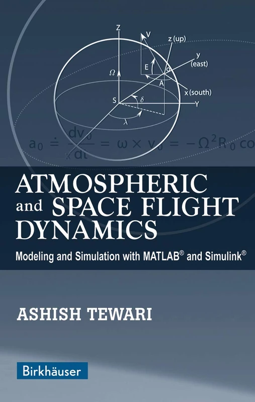 Atmospheric and Space Flight Dynamics: Modeling and Simulation with MATLAB® and Simulink® (Modeling and Simulation in Science, Engineering and Technology)