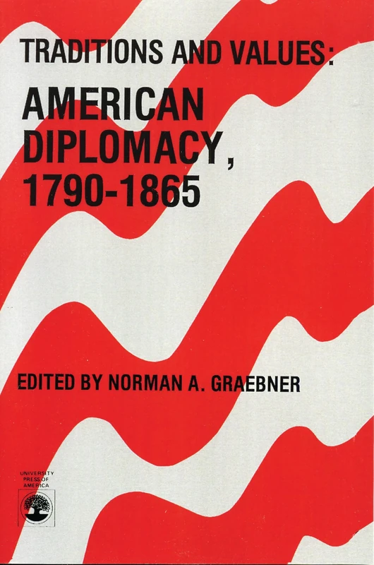 Traditions and Values: American Diplomacy 1790-1865: American Diplomacy 1790-1865, Volume 7 (American Values Projected Abroad Series)