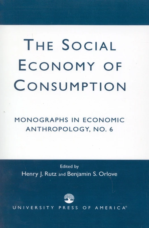 The Social Economy Consumption No 6: Monographs in Economic Anthropology