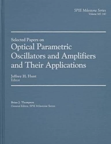 Selected Papers on Optical Parametric Oscillators and Amplifiers and Their Applications (SPIE milestone series)