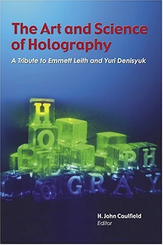 The Art and Science of Holography: A Tribute to Emmett Leith and Yuri Denisyuk (Spie Press Monograph)