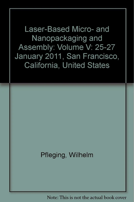 Laser-Based Micro- and Nanopackaging and Assembly: Volume V: 25-27 January 2011, San Francisco, California, United States