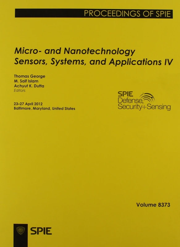 Micro- and Nanotechnology Sensors, Systems, and Applications IV: 23-27 April 2012, Baltimore, Maryland, United States (International Society for Optical English Proceedings of Spie): 8373