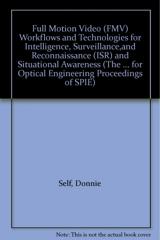 Full Motion Video (FMV) Workflows and Technologies for Intelligence, Surveillance,and Reconnaissance (ISR) and Situational Awareness (International ... for Optical Engineering Proceedings of SPIE)