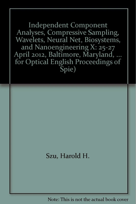 Independent Component Analyses, Compressive Sampling, Wavelets, Neural Net, Biosystems, and Nanoengineering X: 25-27 April 2012, Baltimore, Maryland, ... for Optical Engineering Proceedings of SPIE)