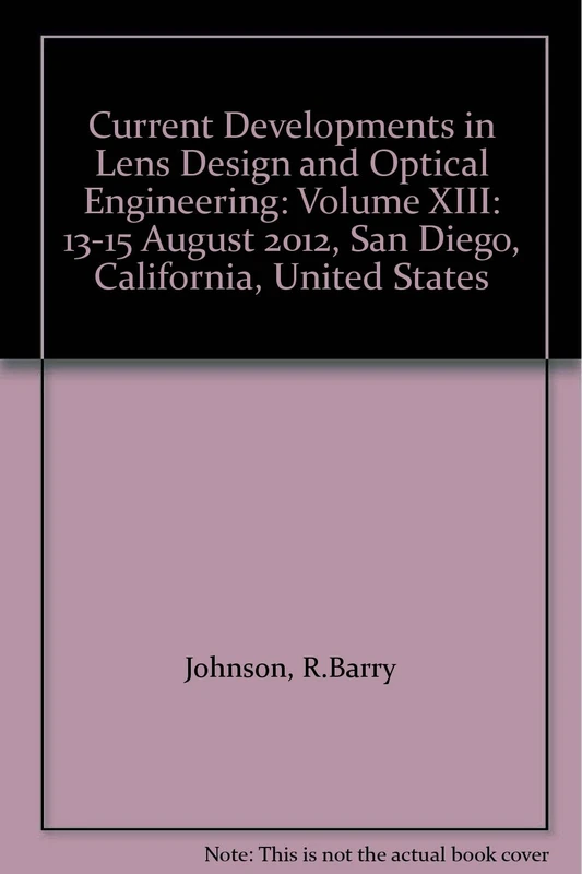 Current Developments in Lens Design and Optical Engineering: Volume XIII: 13-15 August 2012, San Diego, California, United States (Current ... 2012, San Diego, California, United States)