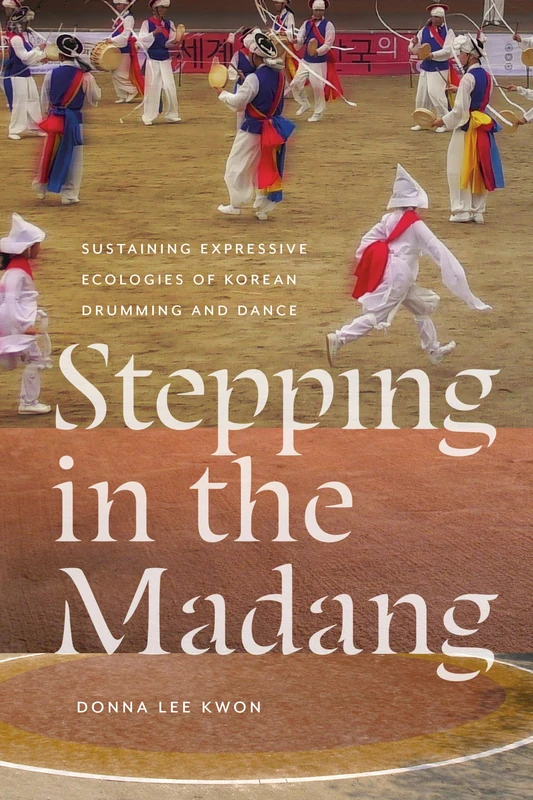 Stepping in the Madang: Sustaining Expressive Ecologies of Korean Drumming and Dance (Music / Culture)