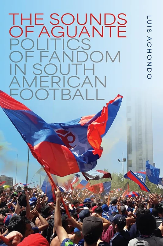 The Sounds of Aguante: Politics of Fandom in South American Football (Music / Culture) - Image 1