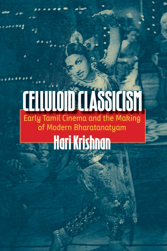 Celluloid Classicism: Early Tamil Cinema and the Making of Modern Bharatanatyam