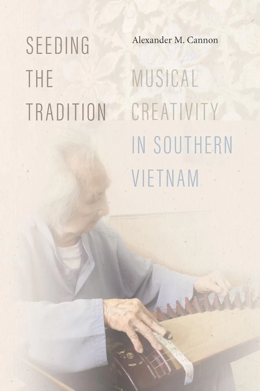 Seeding the Tradition: Musical Creativity in Southern Vietnam (Music / Culture)