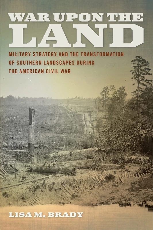 War Upon the Land: Military Strategy and the Transformation of Southern Landscapes During the American Civil War (Environmental History of the American South)