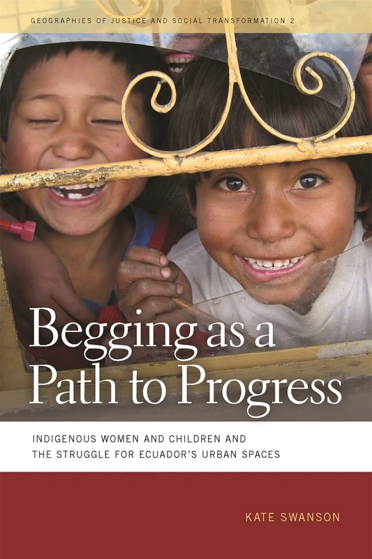 Begging as a Path to Progress: Indigenous Women and Children and the Struggle for Ecuador's Urban Spaces (Geographies of Justice and Social Transformation): 2