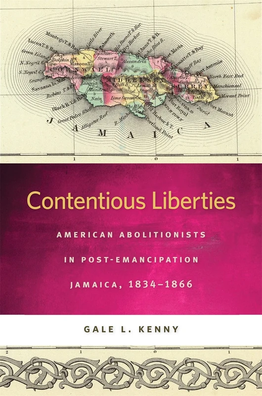 Contentious Liberties: American Abolitionists in Post-Emancipation Jamaica, 1834-1866 (Race in the Atlantic World, 1700-1900): 6