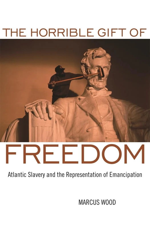 The Horrible Gift of Freedom: Atlantic Slavery and the Representation of Emancipation (Race in the Atlantic World 1700-1900)