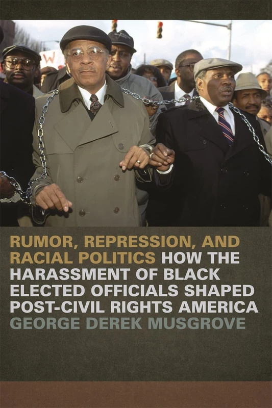 Rumor, Repression and Racial Politics: How the Harrassment of Black Elected Officials Shaped Post-Civil Rights America (Since 1970: Histories of Contemporary America)