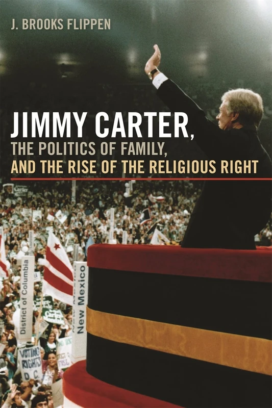Jimmy Carter, the Politics of Family and the Rise of the Religious Right (Since 1970: Histories of Contemporary America)
