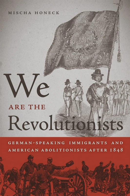 We are the Revolutionists: German-speaking Immigrants and American Abolitionists After 1848 (Race in the Atlantic World 1700-1900): 9