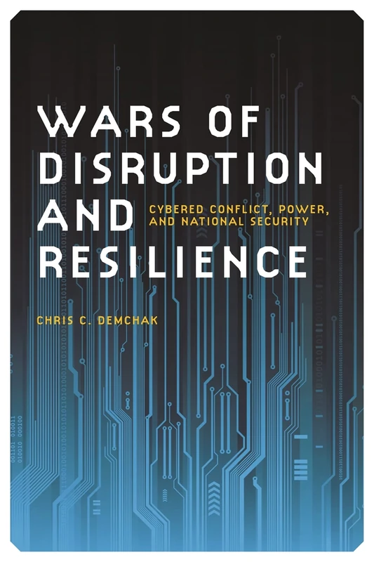 Wars of Disruption and Resilience: Cybered Conflict, Power, and National Security (Studies in Security and International Affairs): 26