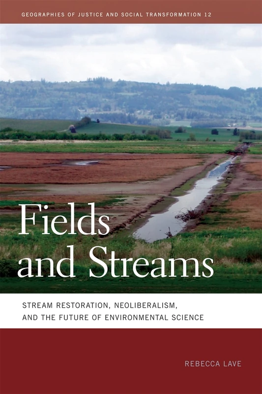 Fields and Streams: Stream Restoration, Neoliberalism, and the Future of Environmental Science (Geographies of Justice and Social Transformation): 12
