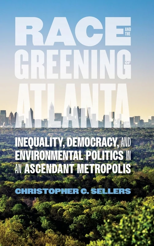 Race and the Greening of Atlanta: Inequality, Democracy, and Environmental Politics in an Ascendant Metropolis (Environmental History and the American South)