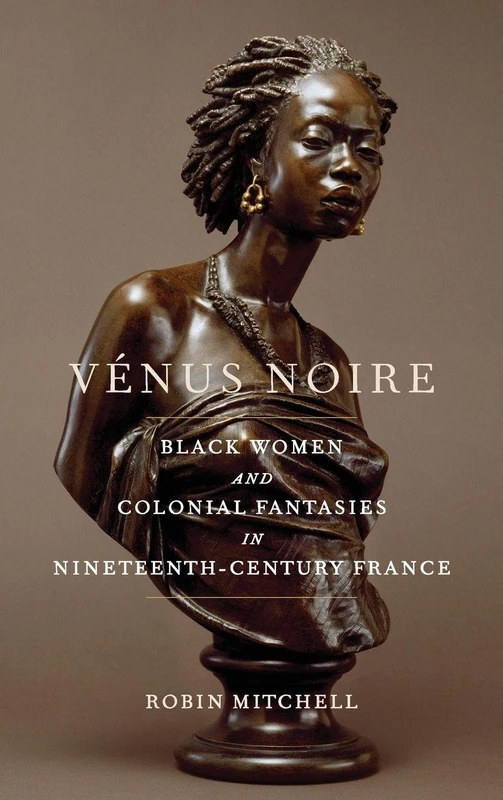 Vénus Noire: Black Women and Colonial Fantasies in Nineteenth-Century France: 34 (Race in the Atlantic World, 1700–1900) - Image 1