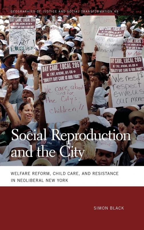 Social Reproduction and the City: Welfare Reform, Child Care, and Resistance in Neoliberal New York: 49 (Geographies of Justice and Social Transformation)
