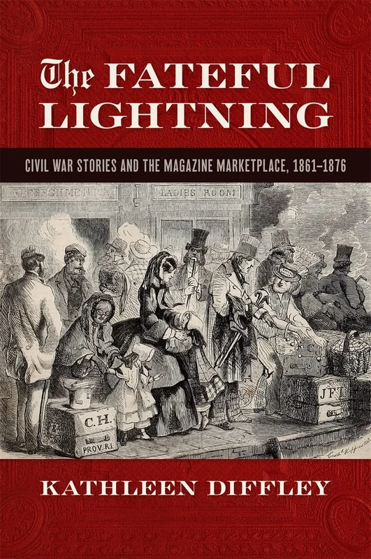 The Fateful Lightning: Civil War Stories and the Magazine Marketplace, 1861-1876 (Print Culture in the South)