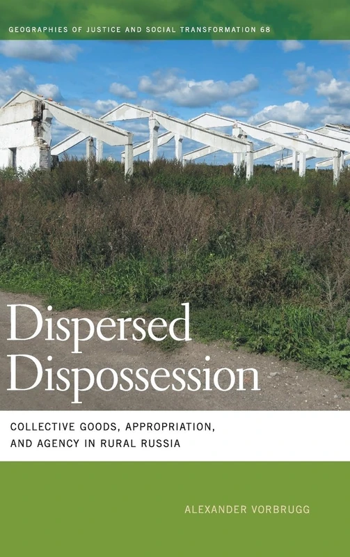 Dispersed Dispossession: Collective Goods, Appropriation, and Agency in Rural Russia (Geographies of Justice and Social Transformation)
