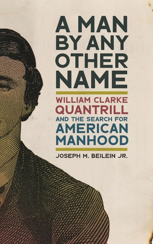 A Man by Any Other Name: William Clarke Quantrill and the Search for American Manhood (UnCivil Wars)