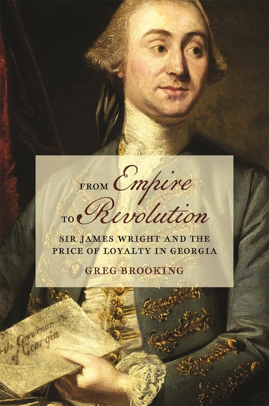 From Empire to Revolution: Sir James Wright and the Price of Loyalty in Georgia (Early American Places)