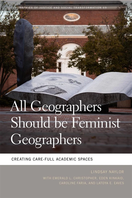 All Geographers Should be Feminist Geographers: Creating Care-Full Academic Spaces (Geographies of Justice and Social Transformation)