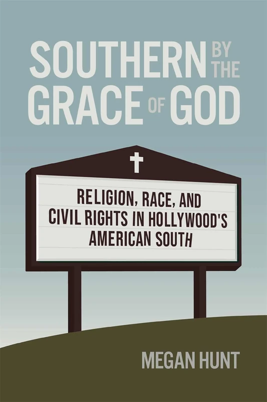 Southern by the Grace of God: Religion, Race, and Civil Rights in Hollywood's American South (Politics and Culture in the Twentieth-Century South)