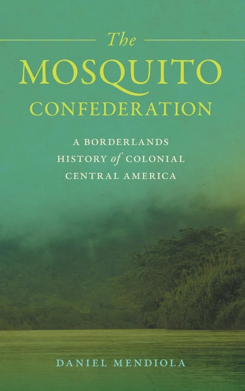 The Mosquito Confederation: A Borderlands History of Colonial Central America (Early American Places)
