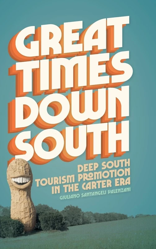 Great Times Down South: Deep South Tourism Promotion in the Carter Era (Politics and Culture in the Twentieth-Century South)