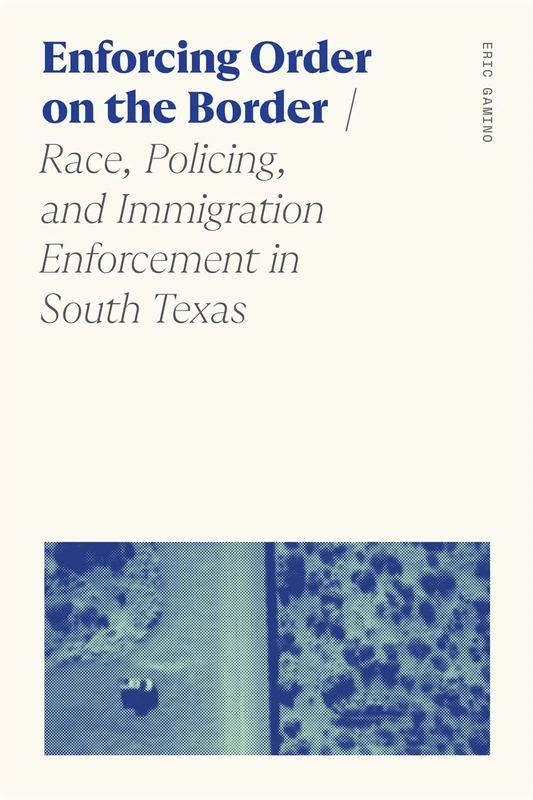 Enforcing Order on the Border: Race, Policing, and Immigration Enforcement in South Texas (Sociology of Race and Ethnicity)