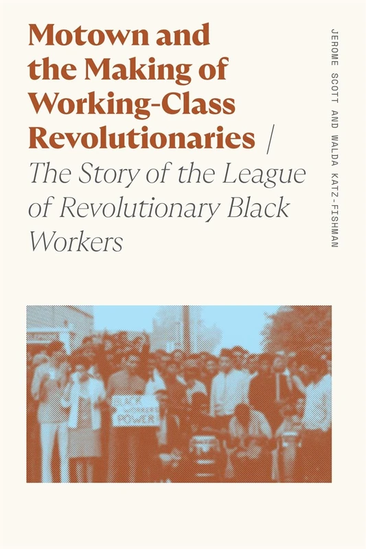 Motown and the Making of Working-Class Revolutionaries: The Story of the League of Revolutionary Black Workers (Sociology of Race and Ethnicity)